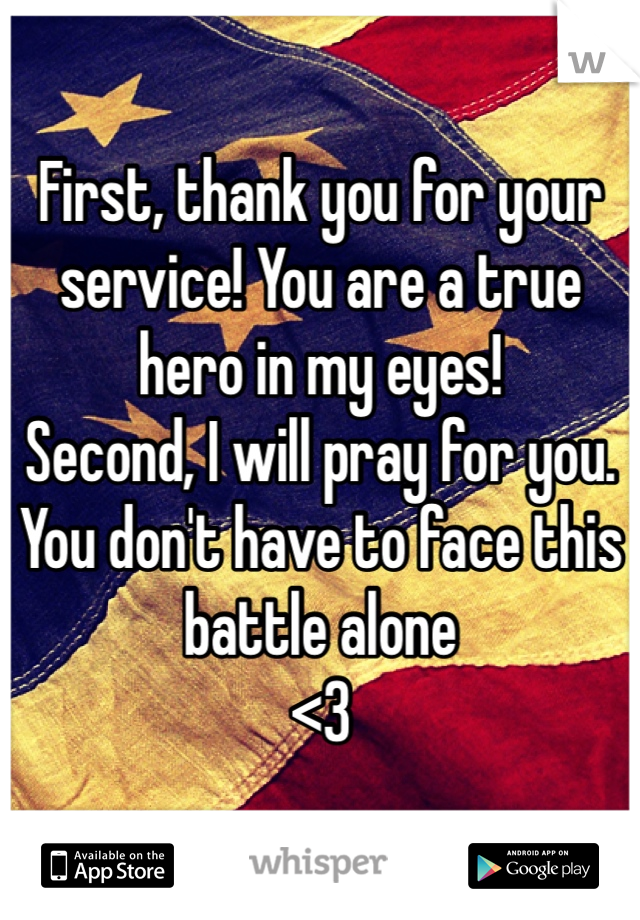 First, thank you for your service! You are a true hero in my eyes!
Second, I will pray for you. You don't have to face this battle alone
<3