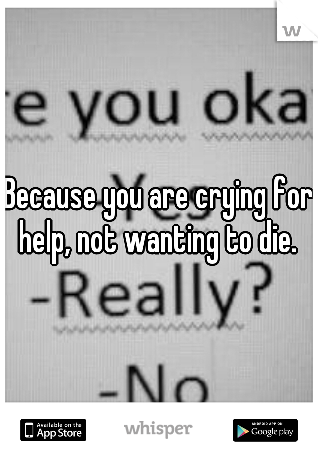 Because you are crying for help, not wanting to die. 