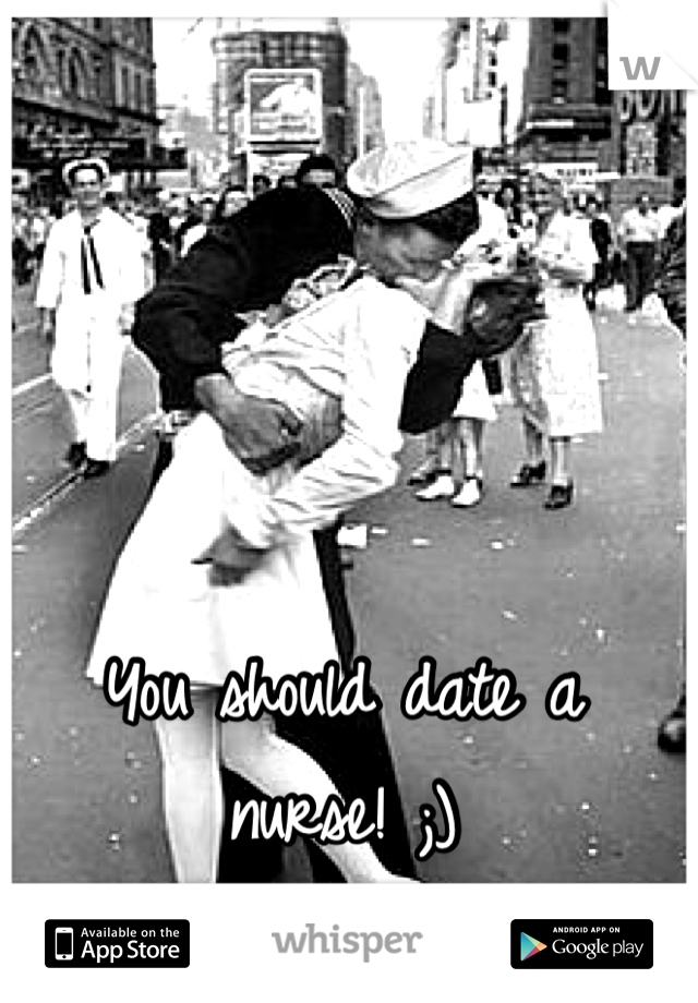 You should date a nurse! ;) 