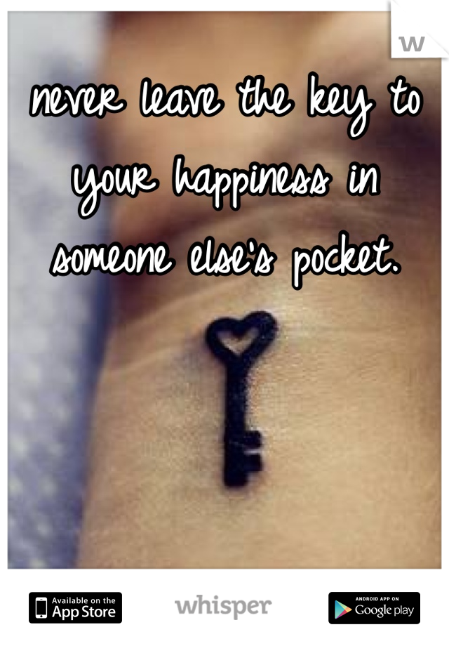 never leave the key to your happiness in someone else's pocket. 