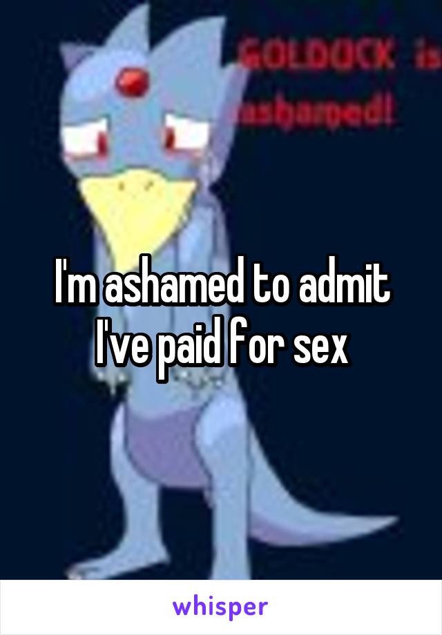 I'm ashamed to admit I've paid for sex