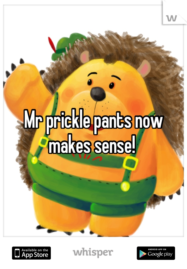 Mr prickle pants now makes sense! 