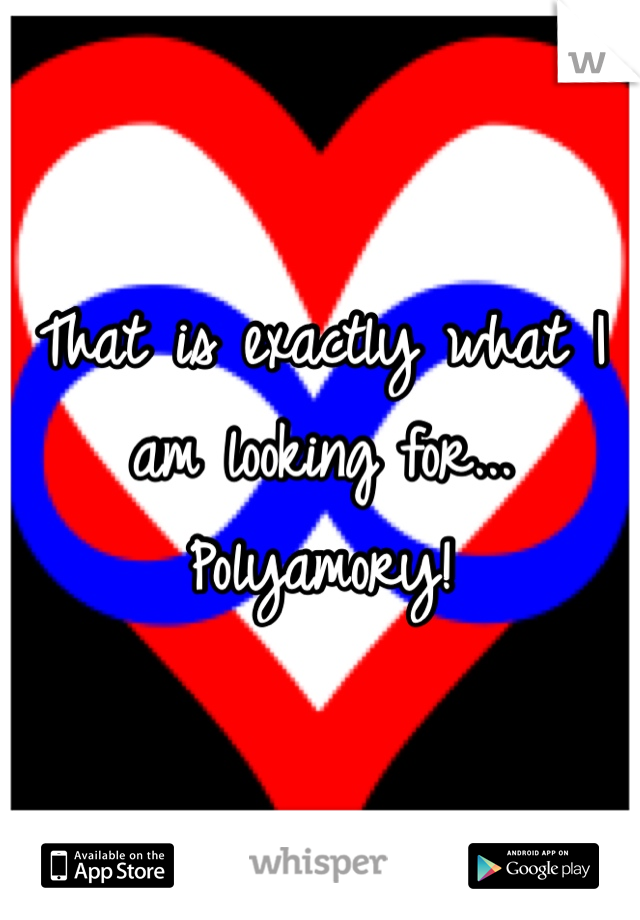 That is exactly what I am looking for... Polyamory! 