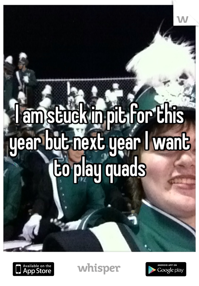 I am stuck in pit for this year but next year I want to play quads 