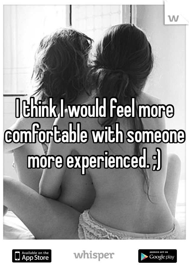 I think I would feel more comfortable with someone more experienced. ;)