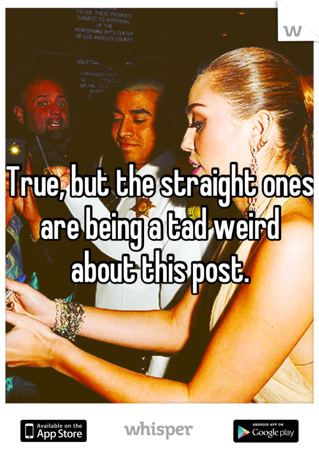 True, but the straight ones are being a tad weird about this post.