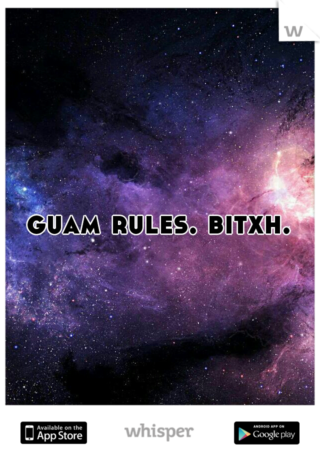 guam rules. bitxh.