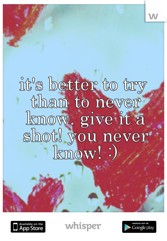 it's better to try than to never know. give it a shot! you never know! :)