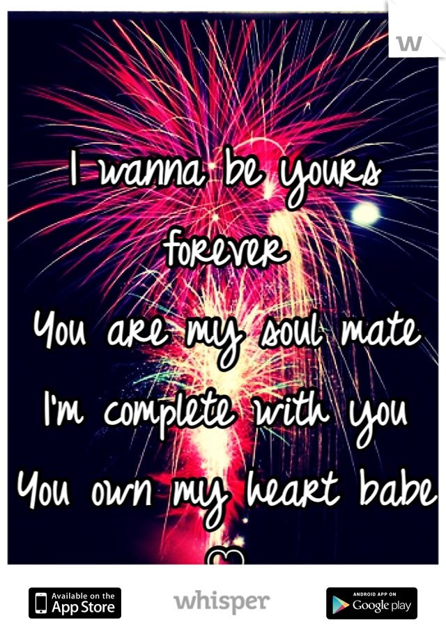 I wanna be yours forever
You are my soul mate 
I'm complete with you
You own my heart babe ♡