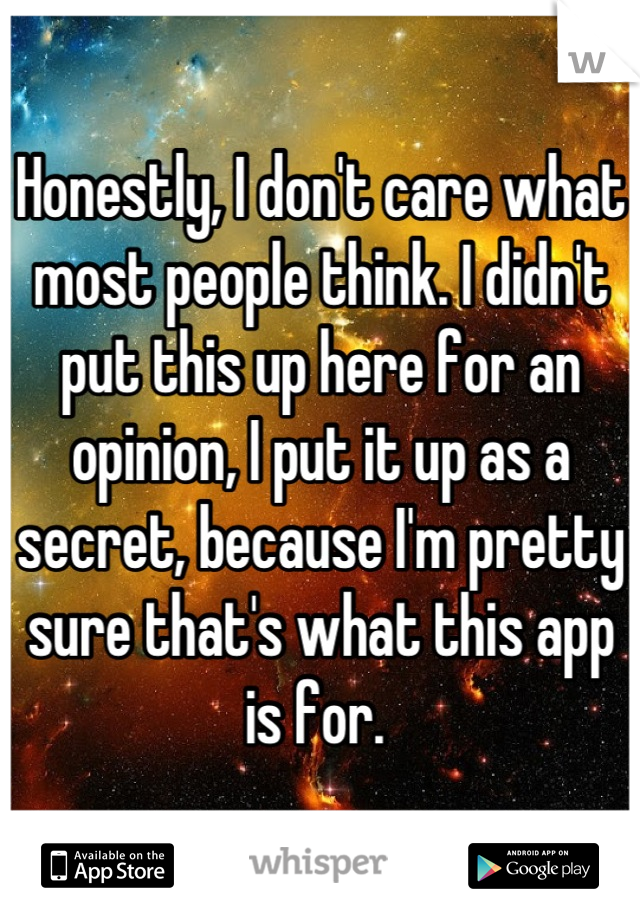 Honestly, I don't care what most people think. I didn't put this up here for an opinion, I put it up as a secret, because I'm pretty sure that's what this app is for. 