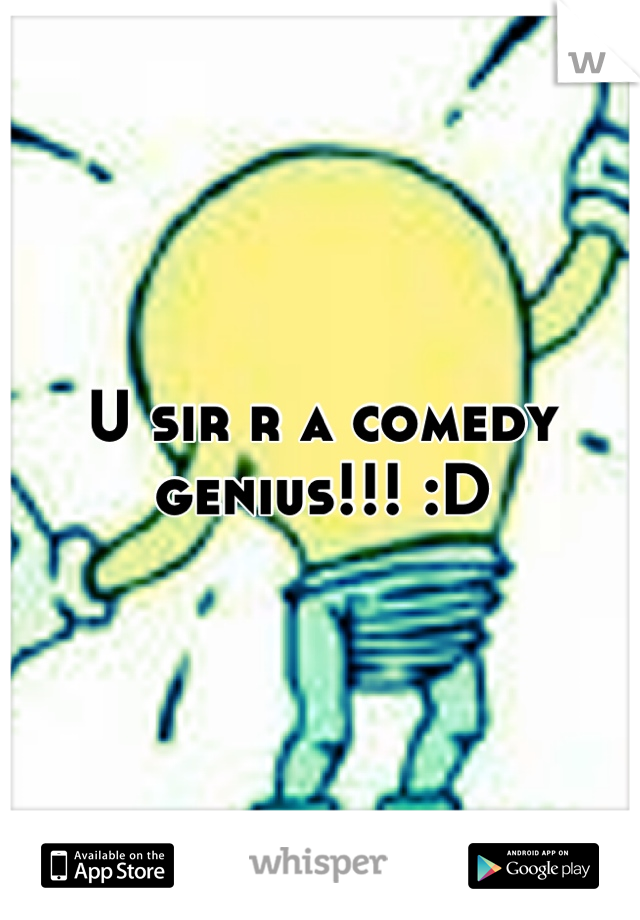 U sir r a comedy genius!!! :D