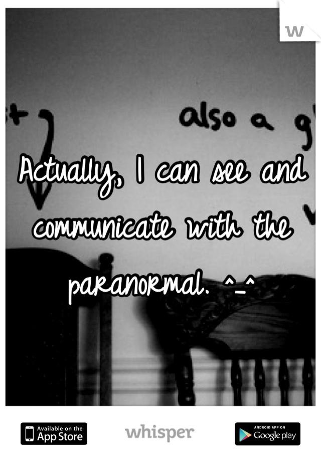 Actually, I can see and communicate with the paranormal. ^_^ 