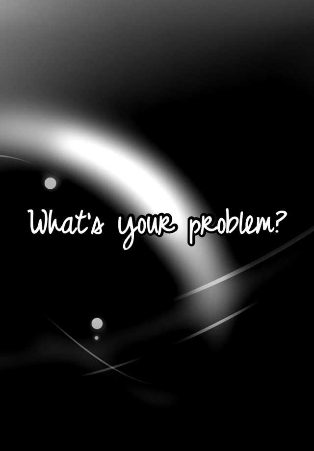 what-s-your-problem