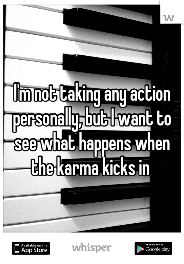 I'm not taking any action personally, but I want to see what happens when the karma kicks in 
