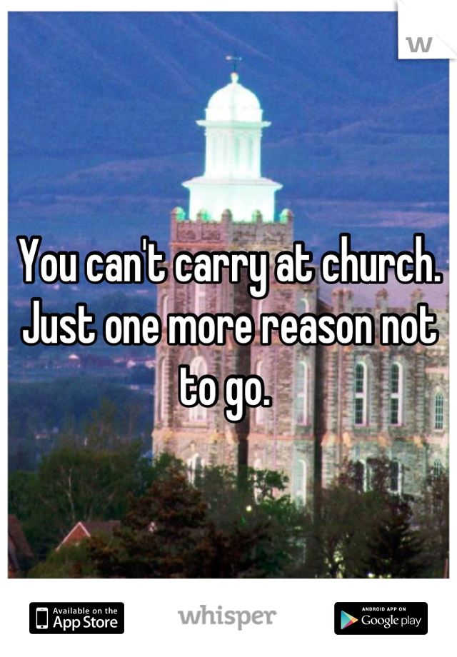 You can't carry at church. Just one more reason not to go. 