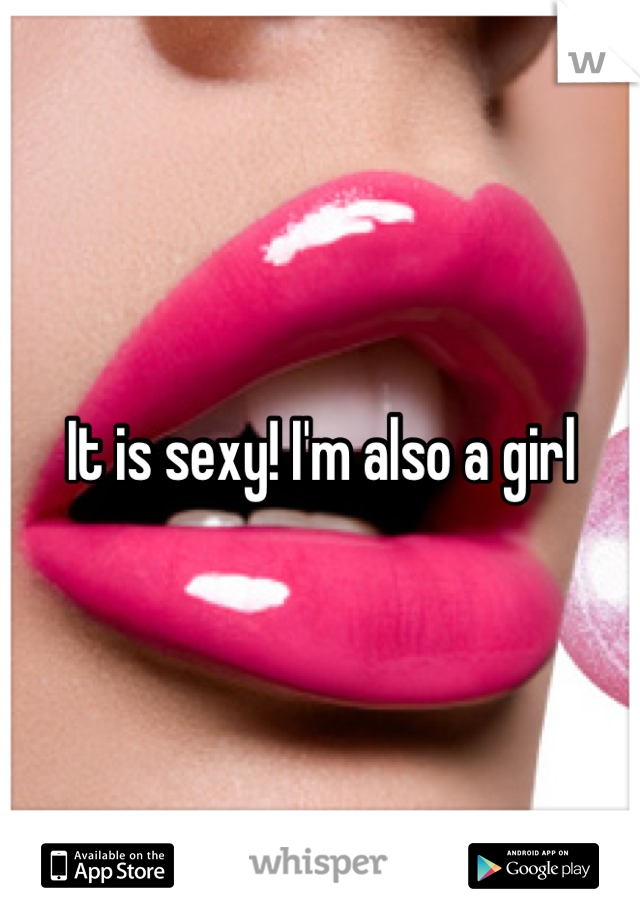 It is sexy! I'm also a girl