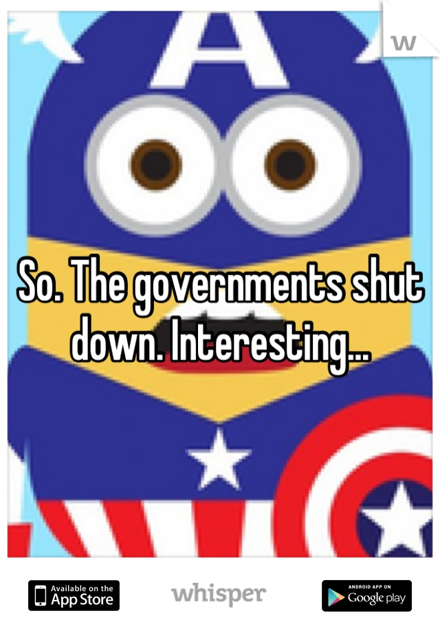 So. The governments shut down. Interesting...