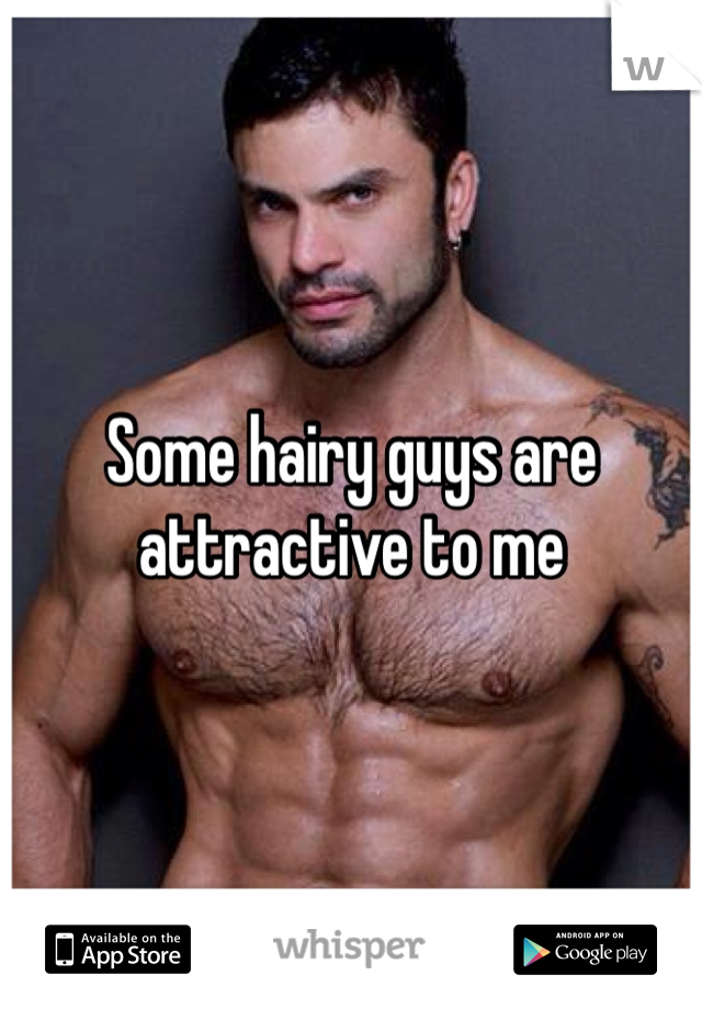 Some hairy guys are attractive to me 