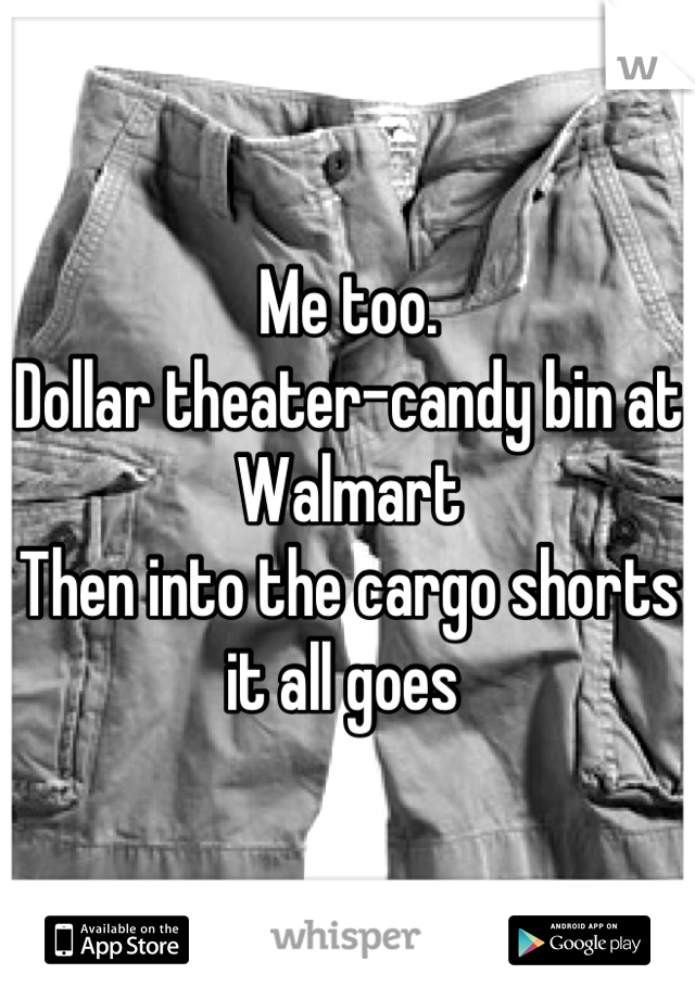 Me too.
Dollar theater-candy bin at Walmart 
Then into the cargo shorts it all goes 