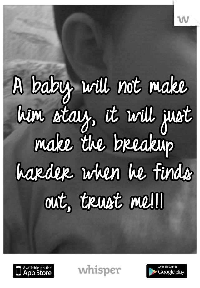 A baby will not make him stay, it will just make the breakup harder when he finds out, trust me!!!