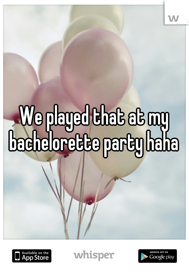 We played that at my bachelorette party haha 