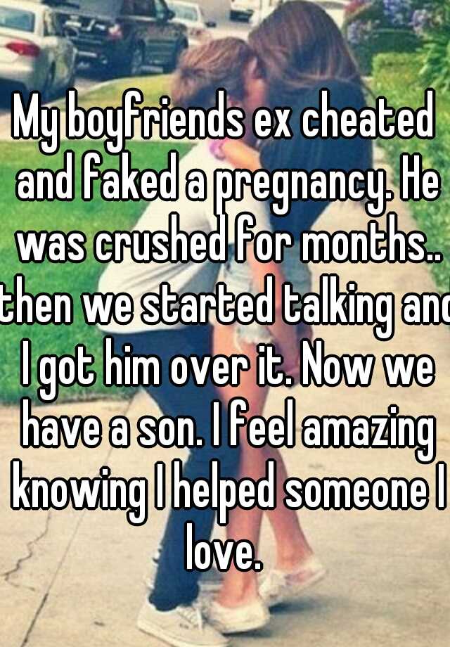 My boyfriends ex cheated and faked a pregnancy. He was crushed for months.. then we started talking and I got him over it. Now we have a son. I feel amazing knowing I helped someone I love. 