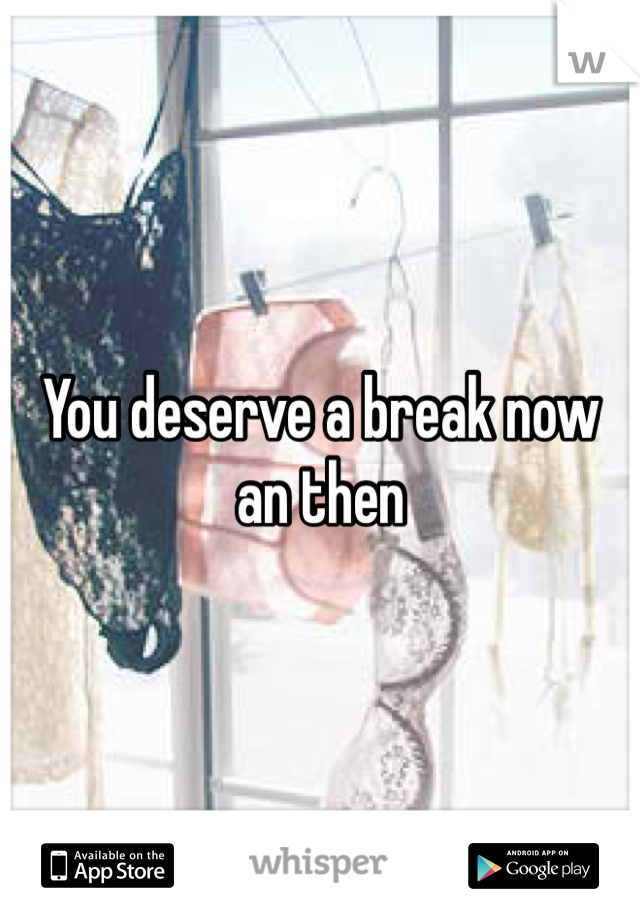 You deserve a break now an then 