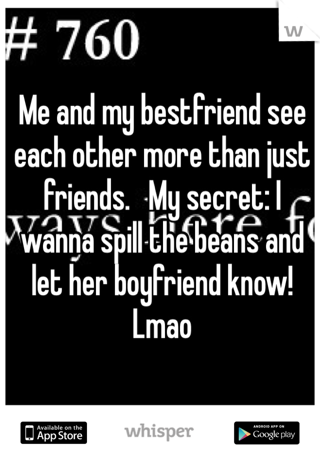 Me and my bestfriend see each other more than just friends.   My secret: I wanna spill the beans and let her boyfriend know! Lmao