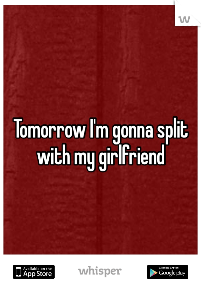 Tomorrow I'm gonna split with my girlfriend 
