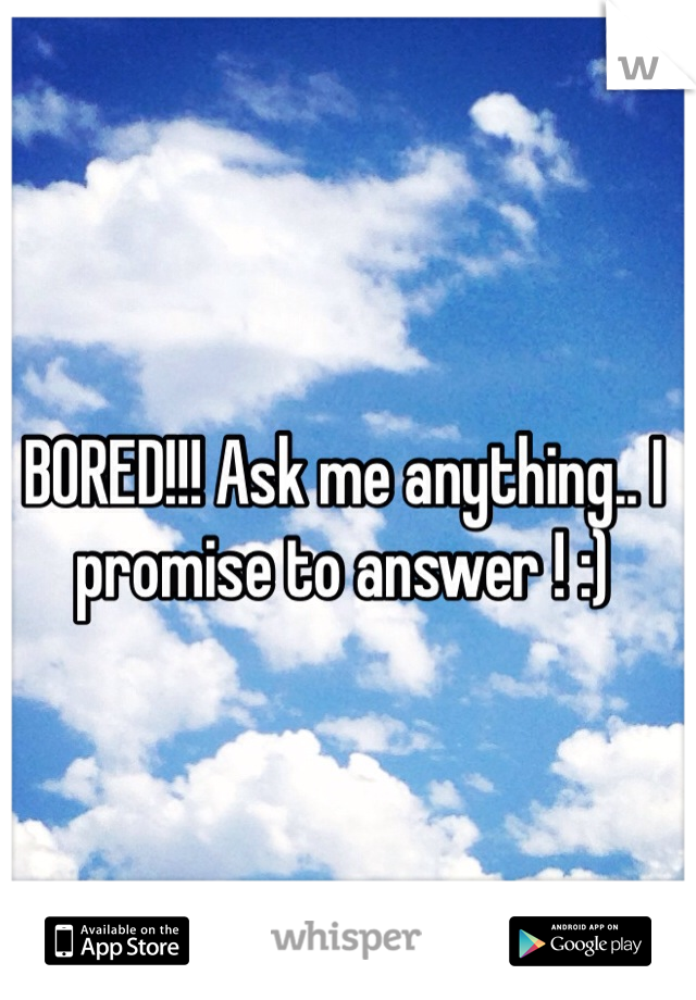 BORED!!! Ask me anything.. I promise to answer ! :) 