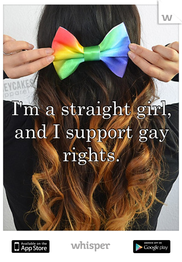 I'm a straight girl, and I support gay rights. 