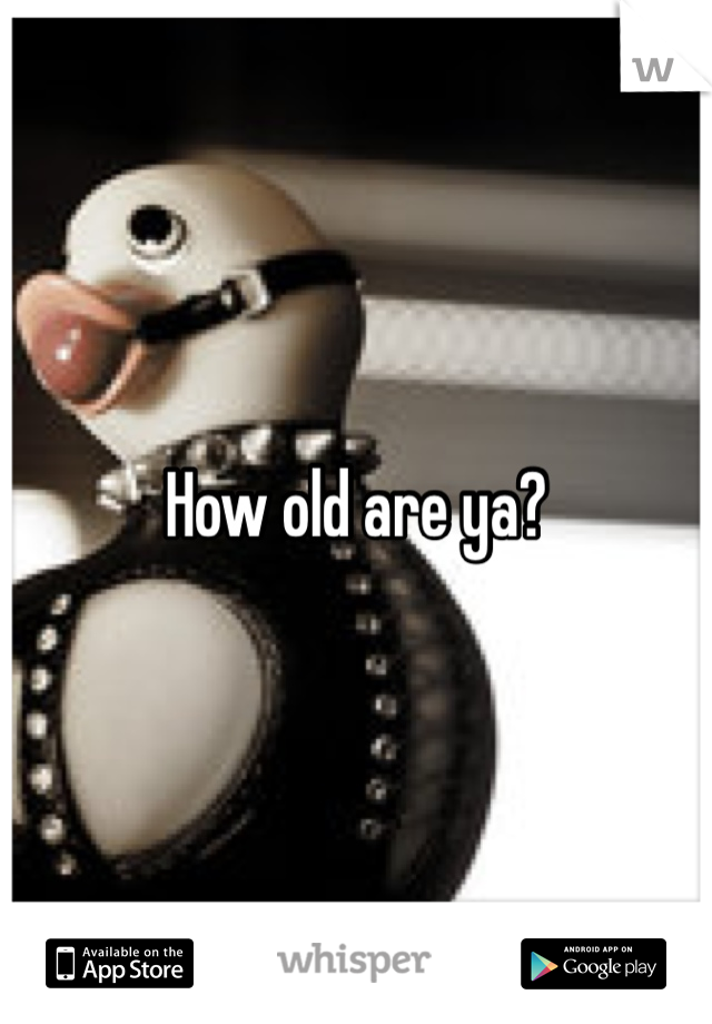How old are ya?