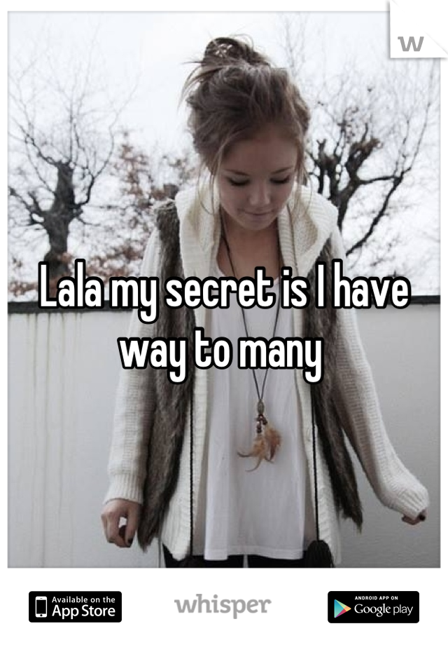 Lala my secret is I have way to many 