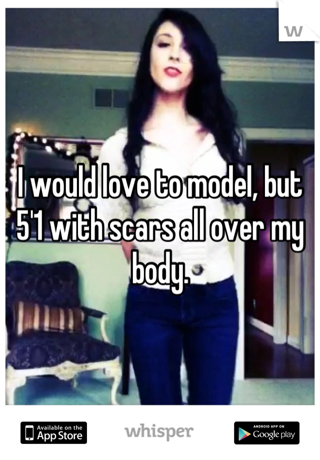 I would love to model, but  5'1 with scars all over my body.