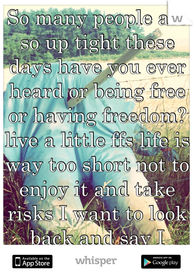 So many people are so up tight these days have you ever heard or being free or having freedom?live a little ffs life is way too short not to enjoy it and take risks I want to look back and say I lived!