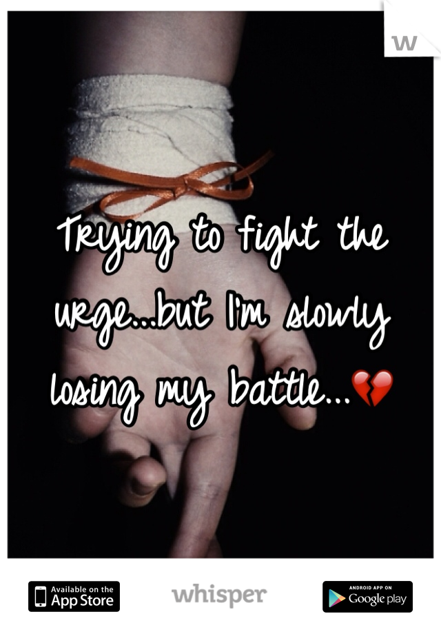 Trying to fight the urge...but I'm slowly losing my battle...ðŸ’”