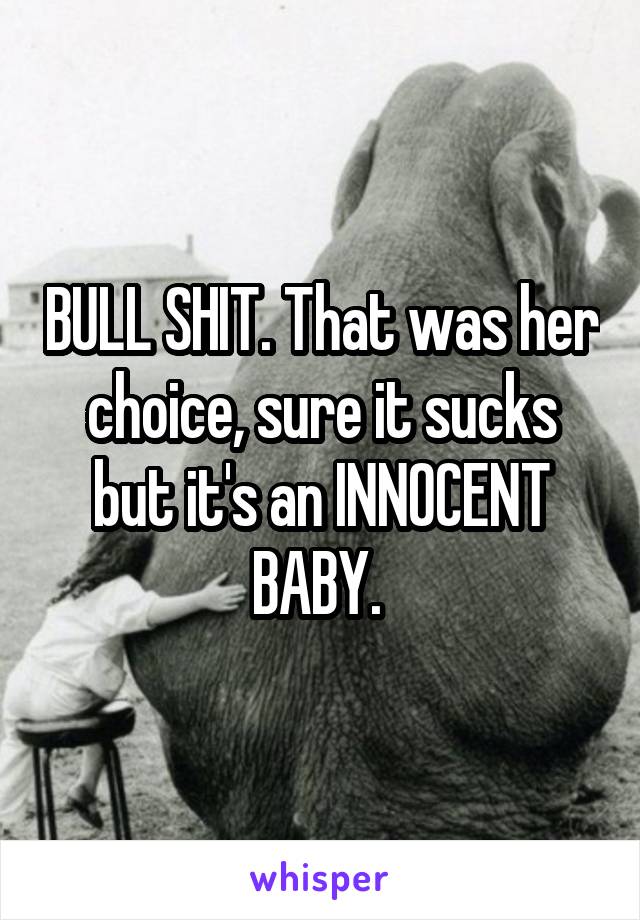 BULL SHIT. That was her choice, sure it sucks but it's an INNOCENT BABY. 