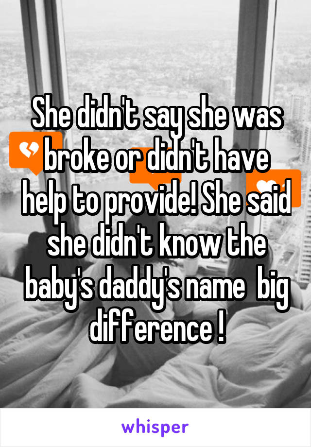 She didn't say she was broke or didn't have help to provide! She said she didn't know the baby's daddy's name  big difference !