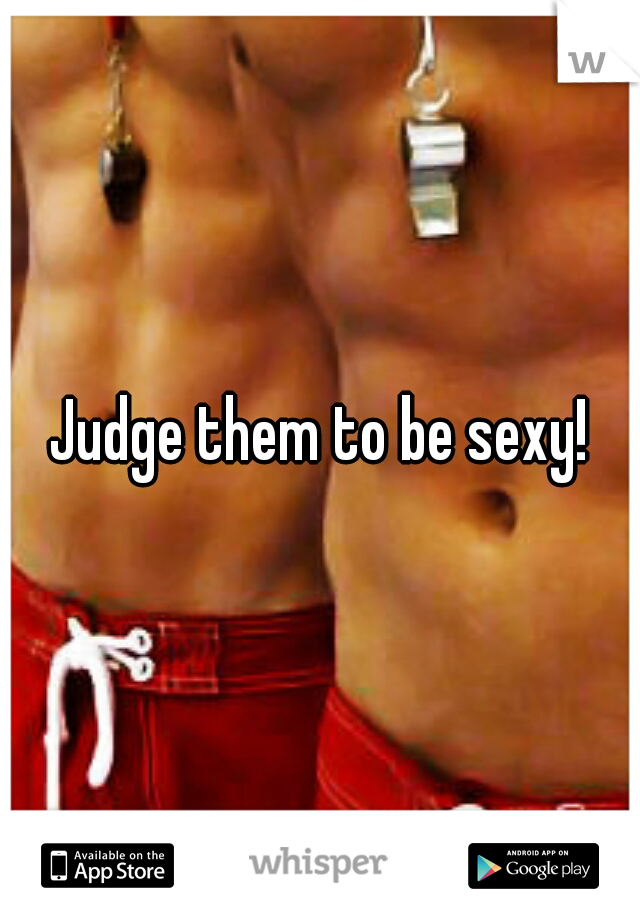 Judge them to be sexy!