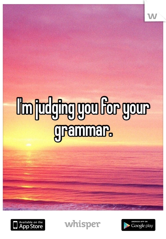 I'm judging you for your grammar.