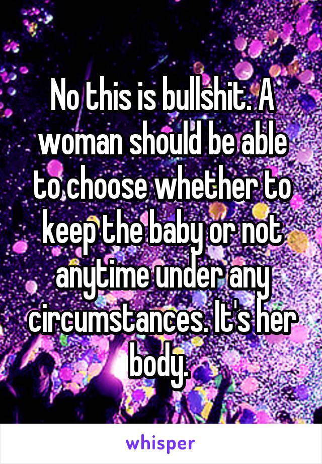 No this is bullshit. A woman should be able to choose whether to keep the baby or not anytime under any circumstances. It's her body. 