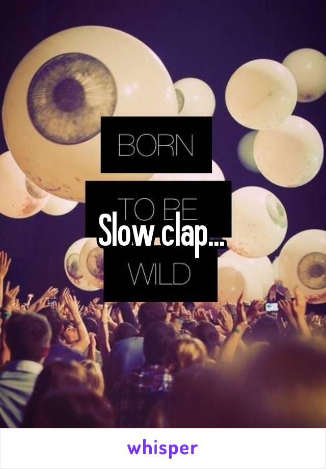 Slow clap... 