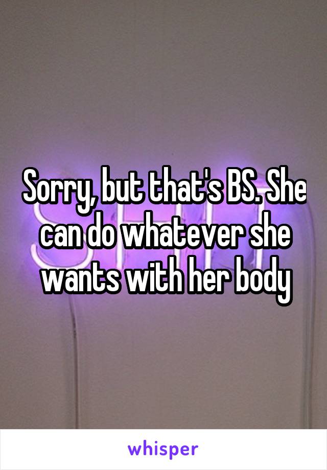 Sorry, but that's BS. She can do whatever she wants with her body