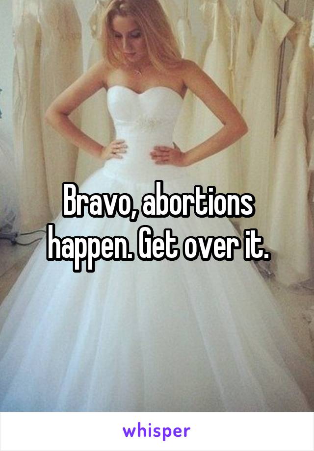 Bravo, abortions happen. Get over it.