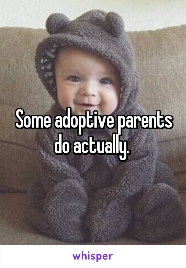 Some adoptive parents do actually. 