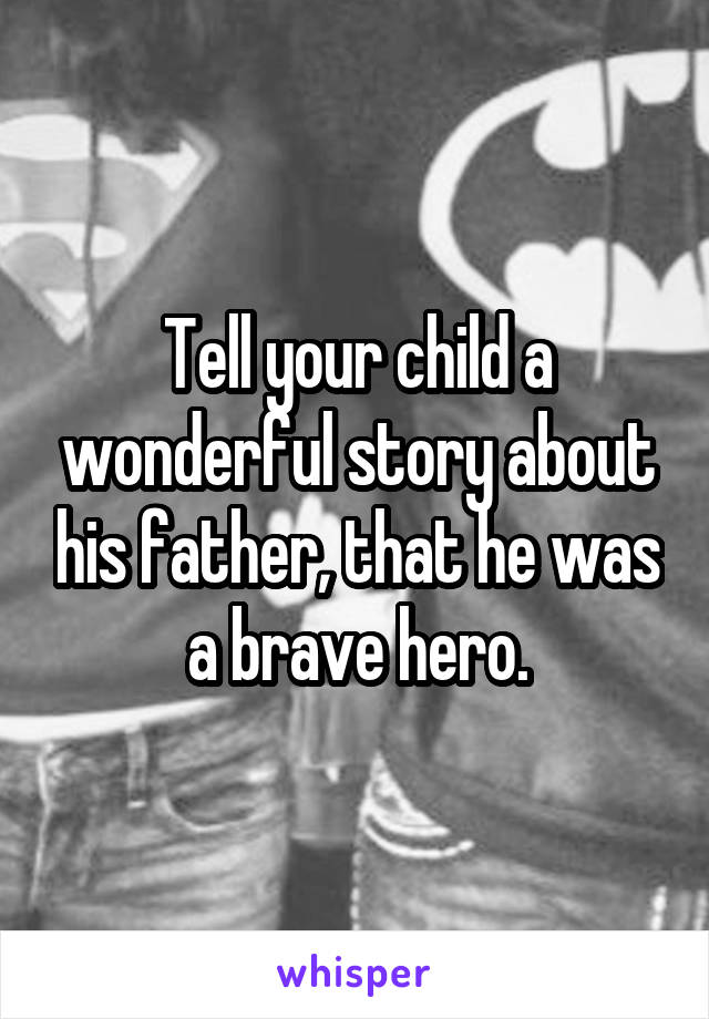 Tell your child a wonderful story about his father, that he was a brave hero.