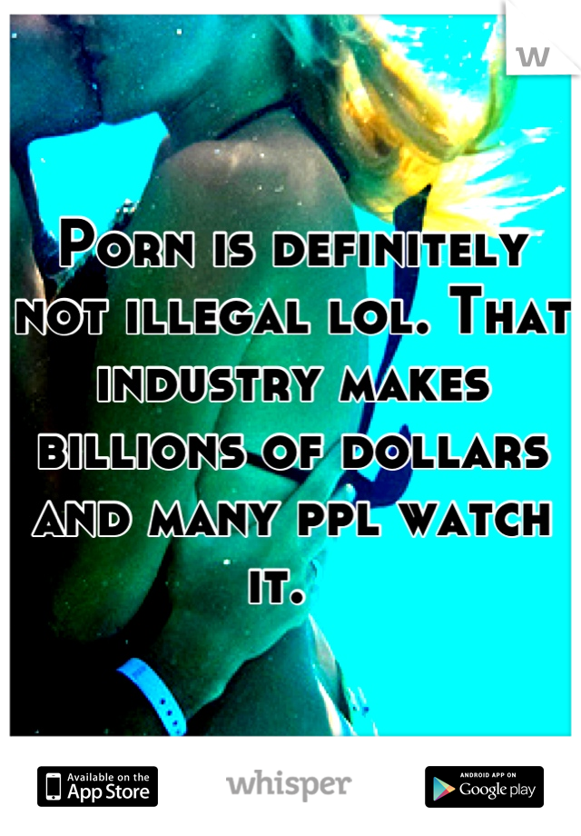 Porn is definitely not illegal lol. That industry makes billions of dollars and many ppl watch it.  