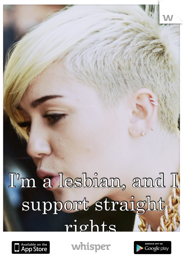 I'm a lesbian, and I support straight rights. 