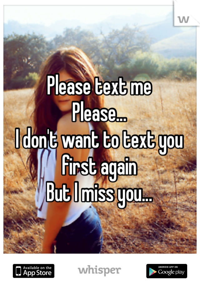 Please text me
Please...
I don't want to text you first again
But I miss you...