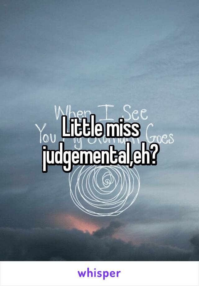 Little miss judgemental,eh?